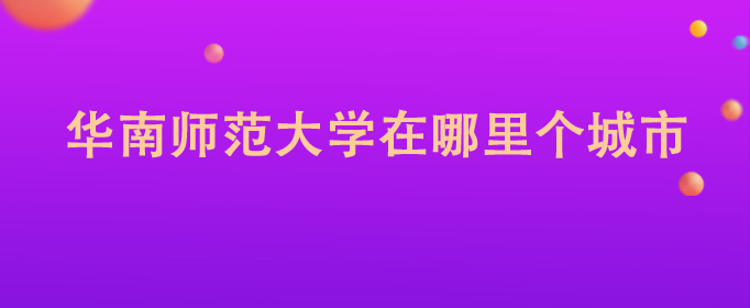 华南师范大学在哪里个城市