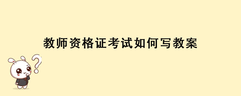 教师资格证考试如何写教案