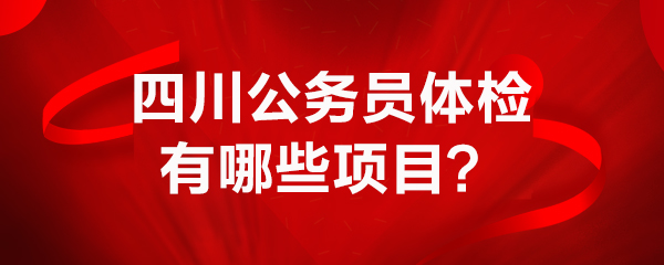 四川公务员体检有哪些项目?