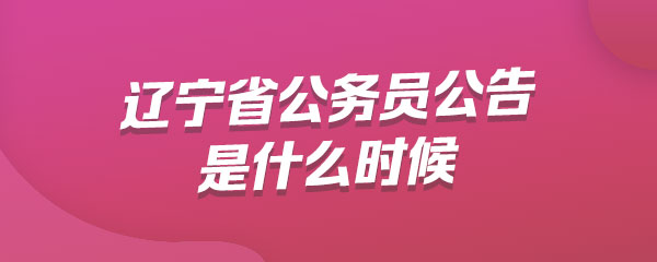 辽宁省公务员公告是什么时候