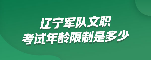 辽宁军队文职考试年龄限制是多少