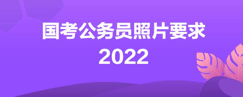 国考公务员照片要求2022