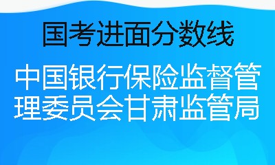 中国银行保险监督管理委员会甘肃监管局国考分数线