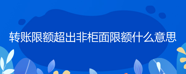 转账限额超出非柜面限额什么意思