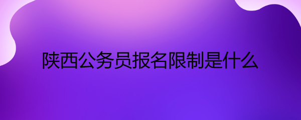 陕西公务员报名限制是什么