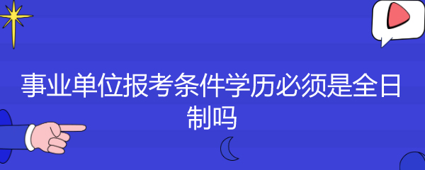 事业单位报考条件学历必须是全日制吗