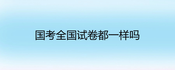 国考全国试卷都一样吗