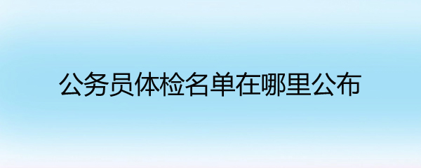 公务员体检名单在哪里公布