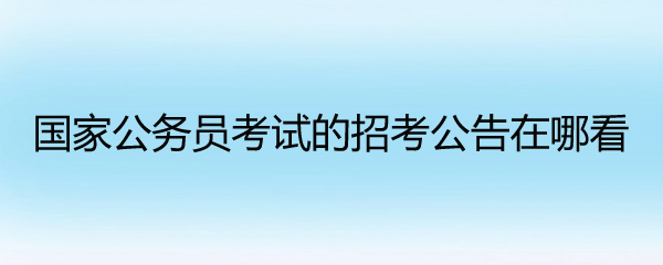 国家公务员考试的招考公告在哪看