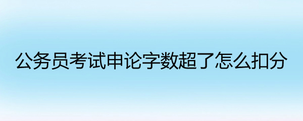 公务员考试申论字数超了怎么扣分