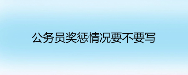 公务员奖惩情况要不要写