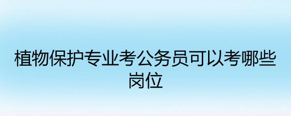 植物保护专业考公务员可以考哪些岗位