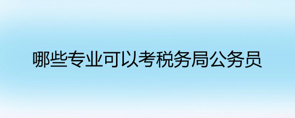 哪些专业可以考税务局公务员