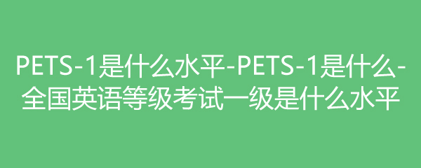 PETS-1ʲôˮƽ-PETS-1ʲô-ȫӢȼһʲôˮƽ