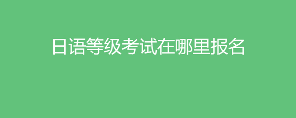 日语等级考试在哪里报名