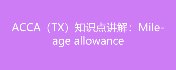 ACCATX֪ʶ㽲⣺Mileage allowance