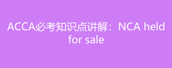 ACCAؿ֪ʶ㽲⣺NCA held for sale