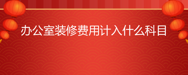 办公室装修费用计入什么科目