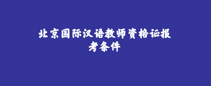 北京国际汉语教师资格证报考条件