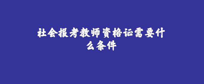 社会报考教师资格证需要什么条件