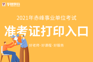 2021赤峰市事业单位准考证打印入口_笔试准考证打印时间