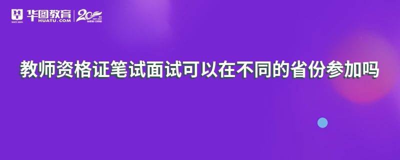 教师资格证笔试面试可以在不同的省份参加吗