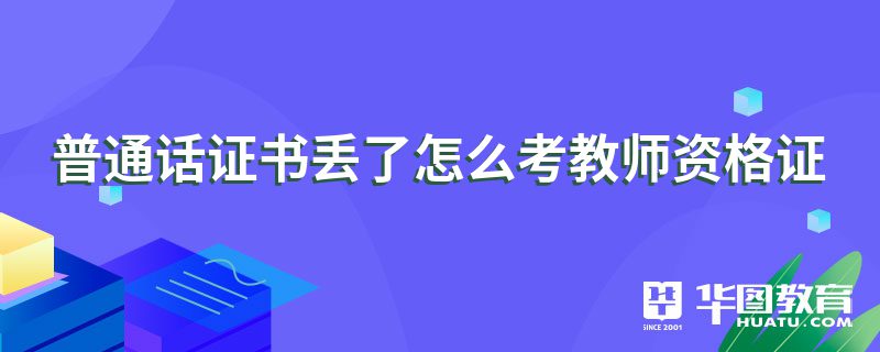 普通话证书丢了怎么考教师资格证