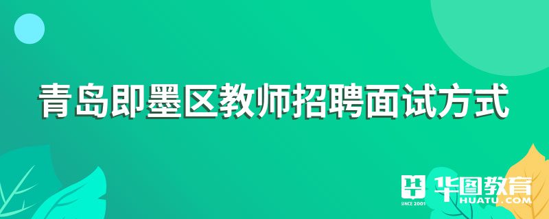 青岛即墨区教师招聘面试方式