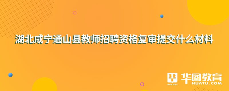 湖北咸宁通山县教师招聘资格复审提交什么材料