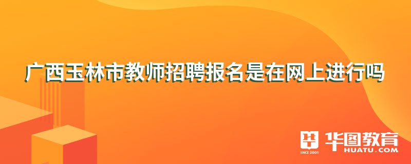 广西玉林市教师招聘报名是在网上进行吗