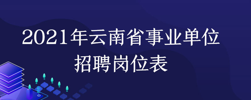 2021年雲南省事業單位招聘崗位表