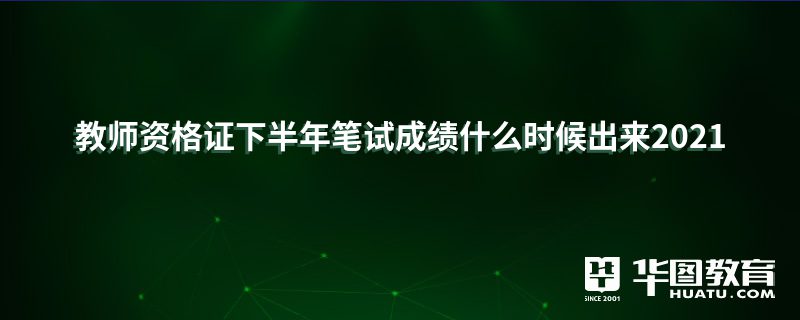 教师资格证下半年笔试成绩什么时候出来2021