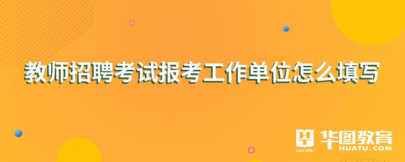 教师招聘考试报考工作单位怎么填写