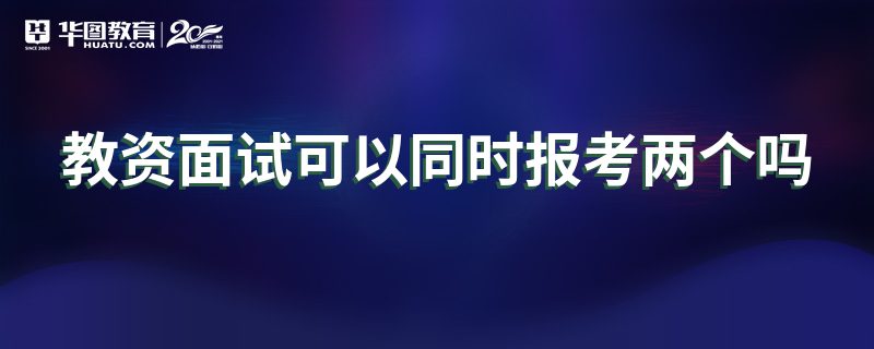 教资面试可以同时报考两个吗