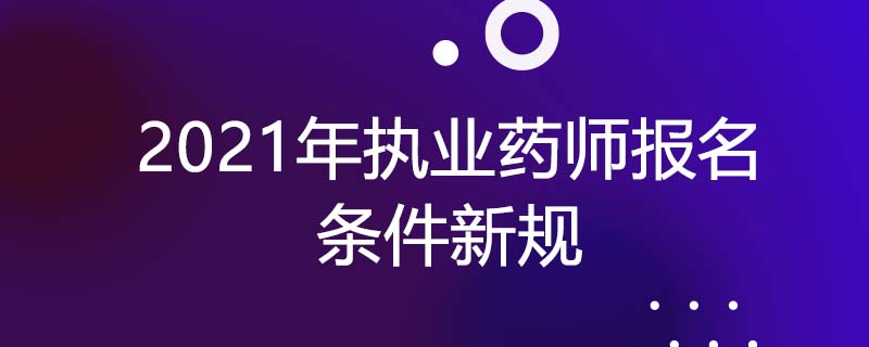 2021年执业药师报名条件新规