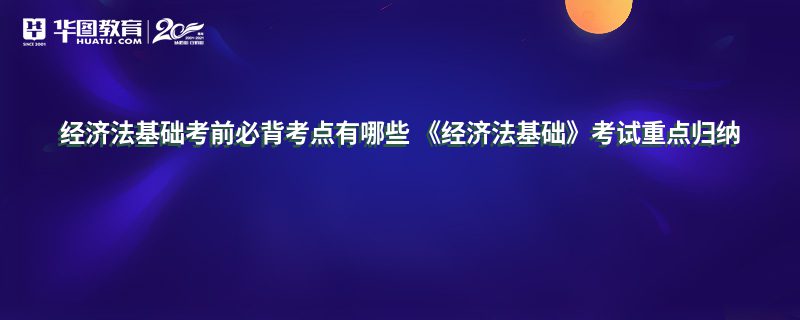 经济法基础考前必背考点有哪些 《经济法基础》考试重点归纳