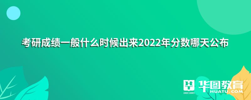 考研成绩一般什么时候出来2022年分数哪天公布