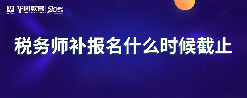 税务师补报名什么时候截止