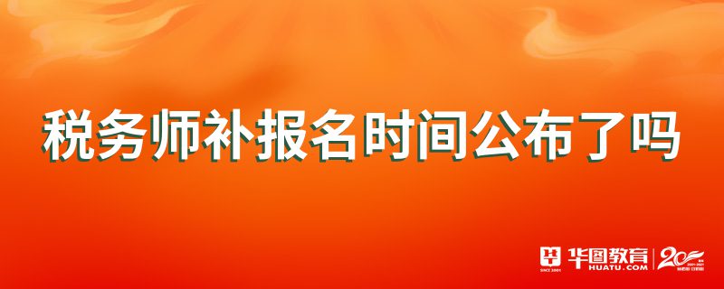 税务师补报名时间公布了吗