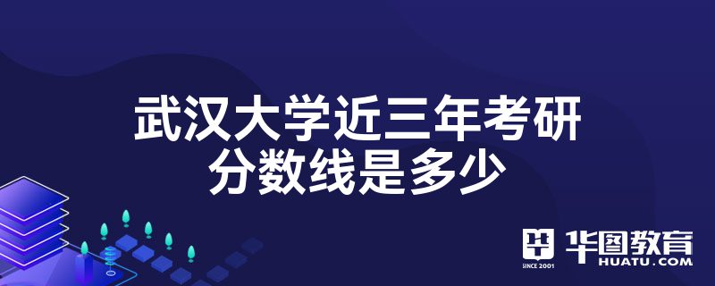 武汉大学近三年考研分数线是多少