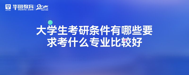 大學生考研條件有哪些要求考什麼專業比較好