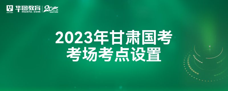 2023年甘肃国考考场考点设置