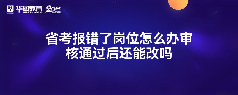 省考报错了岗位怎么办审核通过后还能改吗