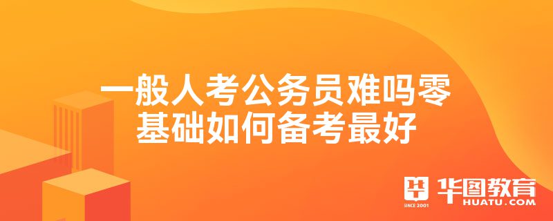 一般人考公务员难吗零基础如何备考最好