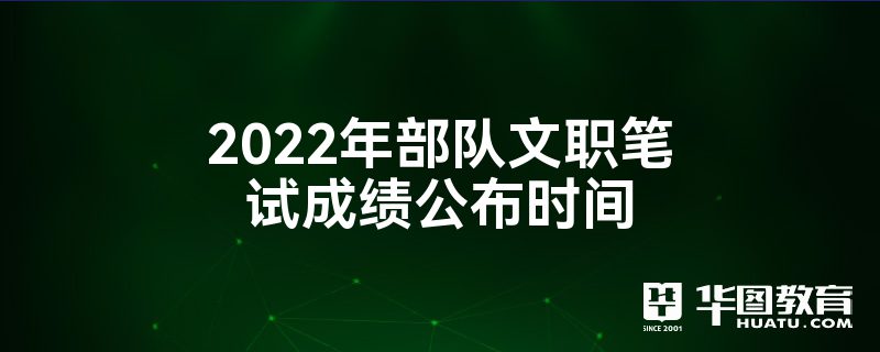 部隊文職成績公佈時間2022年7月,在軍隊人才網開通考試成績查詢服務