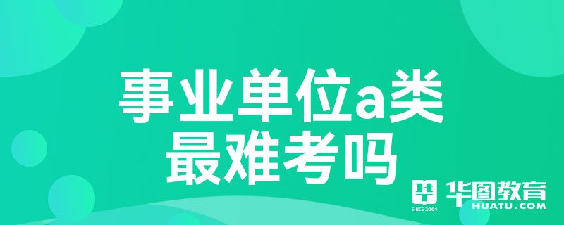 事业单位a类最难考吗