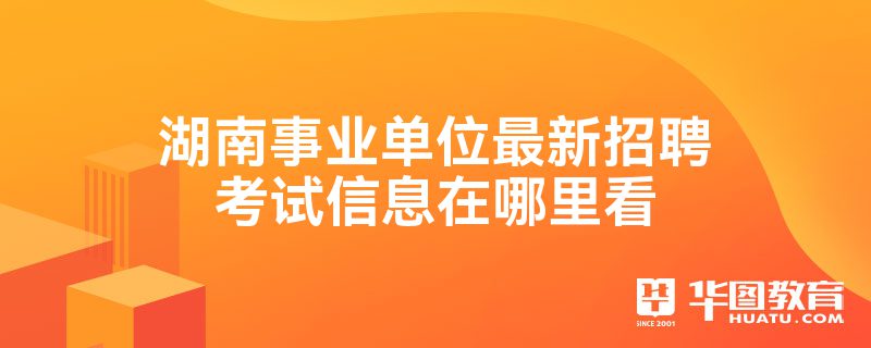 湖南事业单位最新招聘考试信息在哪里看