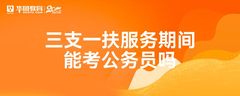 三支一扶服务期间能考公务员吗