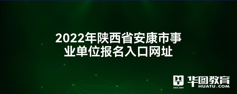 2022年陕西省安康市事业单位报名入口网址