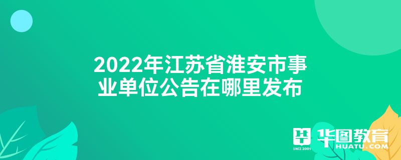 2022年江苏省淮安市事业单位公告在哪里发布